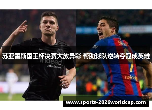 苏亚雷斯国王杯决赛大放异彩 帮助球队逆转夺冠成英雄