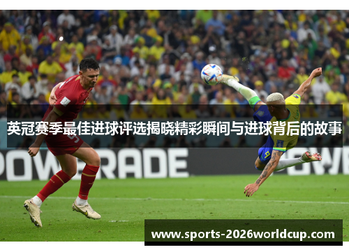 英冠赛季最佳进球评选揭晓精彩瞬间与进球背后的故事