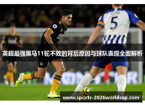 英超最强黑马11轮不败的背后原因与球队表现全面解析