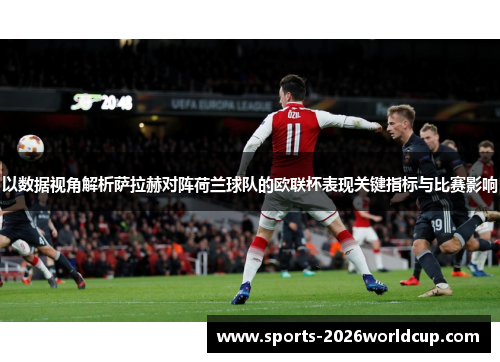 以数据视角解析萨拉赫对阵荷兰球队的欧联杯表现关键指标与比赛影响 以数据视角解析萨拉赫对阵荷兰球队的欧联杯表现关键指标与比赛影响