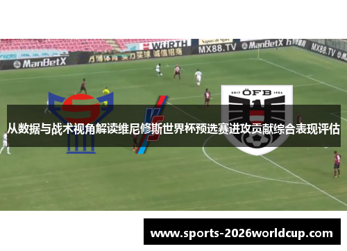 从数据与战术视角解读维尼修斯世界杯预选赛进攻贡献综合表现评估