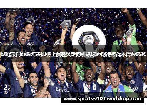 欧冠豪门巅峰对决即将上演胜负走向引爆球迷期待与战术博弈悬念