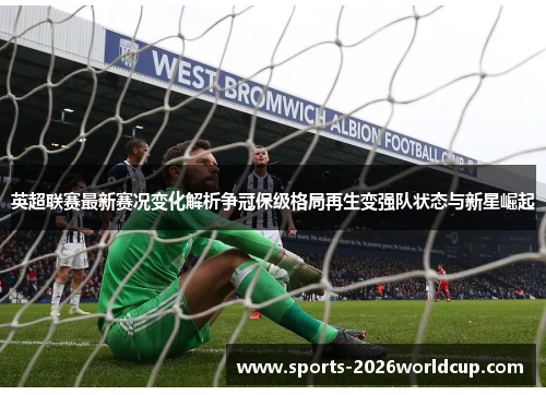 英超联赛最新赛况变化解析争冠保级格局再生变强队状态与新星崛起 英超联赛最新赛况变化解析争冠保级格局再生变强队状态与新星崛起