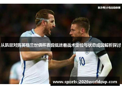 从凯恩对阵英格兰世俱杯表现低迷看战术定位与状态成因解析探讨