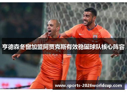 亨德森冬窗加盟阿贾克斯有效稳固球队核心阵容