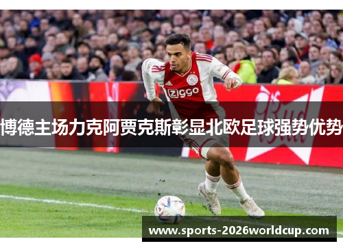 博德主场力克阿贾克斯彰显北欧足球强势优势