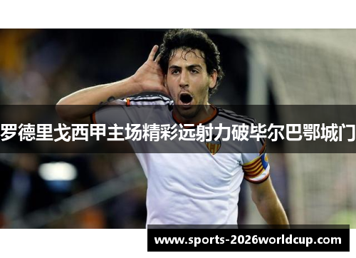 罗德里戈西甲主场精彩远射力破毕尔巴鄂城门