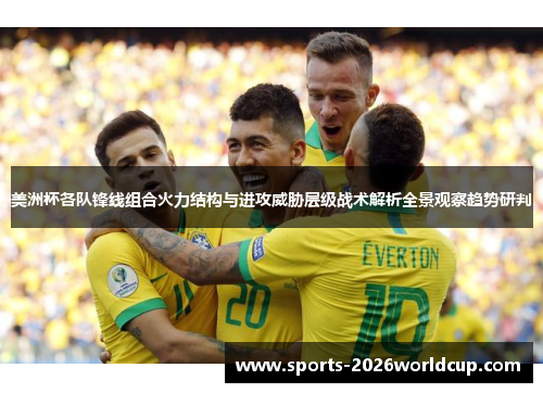 美洲杯各队锋线组合火力结构与进攻威胁层级战术解析全景观察趋势研判