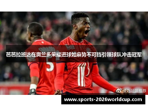 芭芭拉班达在奥兰多荣耀进球如麻势不可挡引领球队冲击冠军