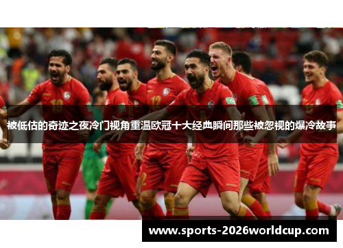 被低估的奇迹之夜冷门视角重温欧冠十大经典瞬间那些被忽视的爆冷故事