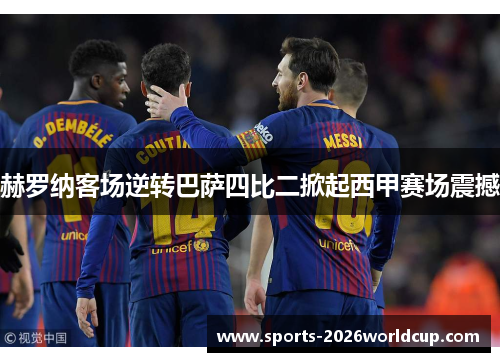 赫罗纳客场逆转巴萨四比二掀起西甲赛场震撼