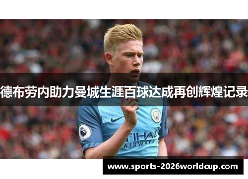 德布劳内助力曼城生涯百球达成再创辉煌记录